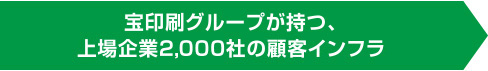 宝印刷グループが持つ、上場企業2000社の顧客インフラ